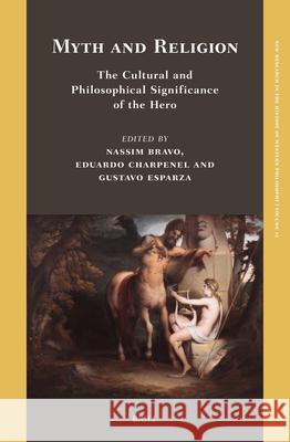 Myth and Religion: The Cultural and Philosophical Significance of the Hero Nassim Bravo Eduardo Charpenel Gustavo Esparza 9789004727748 Brill