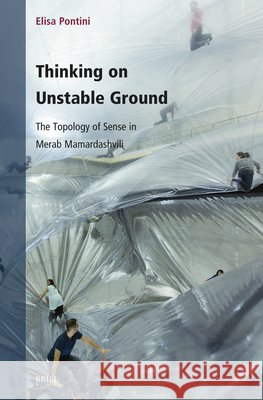 Thinking on Unstable Ground: The Topology of Sense in Merab Mamardashvili Elisa Pontini 9789004727762 Brill
