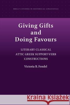 Giving Gifts and Doing Favours: Literary Classical Attic Greek Support-Verb Constructions Victoria Beatrix Fendel 9789004730519