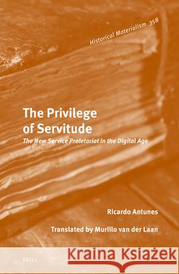 The Privilege of Servitude: The New Service Proletariat in the Digital Age Ricardo Antunes 9789004733756