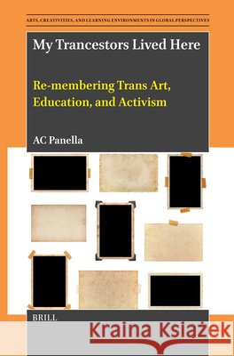 My Trancestors Lived Here: Re-Membering Trans Art, Education, and Activism Ac Panella 9789004734319 Brill
