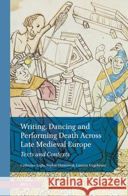Writing, Dancing and Performing Death Across Late Medieval Europe: Texts and Contexts Catherine L?glu Sophie Oosterwijk Laurent Ungeheuer 9789004734647