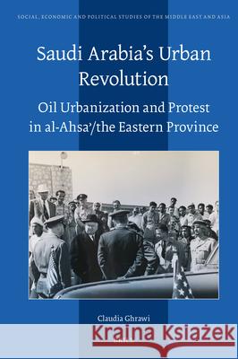 Saudi Arabia's Urban Revolution: Oil Urbanization and Protest in Al-Ahsaʾ/ The Eastern Province Claudia Ghrawi 9789004735507