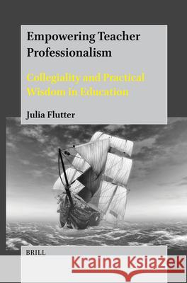 Empowering Teacher Professionalism: Collegiality and Practical Wisdom in Education Julia Flutter 9789004735828 Brill