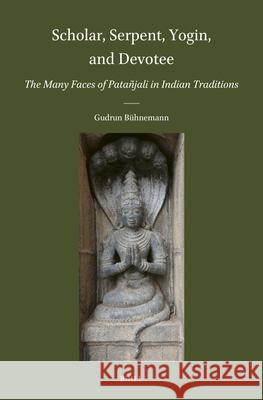 Scholar, Serpent, Yogin, and Devotee: The Many Faces of Pata?jali in Indian Traditions Gudrun B?hnemann 9789004736955 Brill