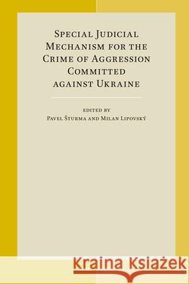Special Judicial Mechanism for the Crime of Aggression Committed Against Ukraine Pavel Sturma Milan Lipovsk? 9789004740938