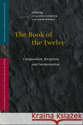 The Book of the Twelve: Composition, Reception, and Interpretation Lena-Sofia Tiemeyer Jakob W?hrle 9789004741546