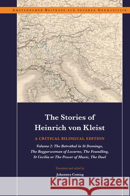 The Stories of Heinrich Von Kleist: A Critical Bilingual Edition: Volume 2: The Betrothal in St Domingo, the Beggarwoman of Locarno, the Foundling, St Johannes Contag 9789004742369 Brill