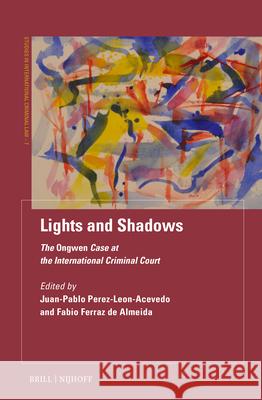Lights and Shadows: The Ongwen Case at the International Criminal Court Juan-Pablo Leon-Perez-Acevedo Fabio Ferra 9789004743373 Brill Nijhoff