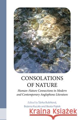 Consolations of Nature: Human-Nature Connections in Modern and Contemporary Anglophone Literature S?rka Bub?kov? Beata Piątek Bożena Kucala 9789004744103 Brill