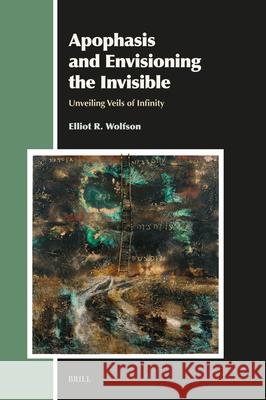 Apophasis and Envisioning the Invisible: Unveiling Veils of Infinity Elliot R 9789004744356 Brill
