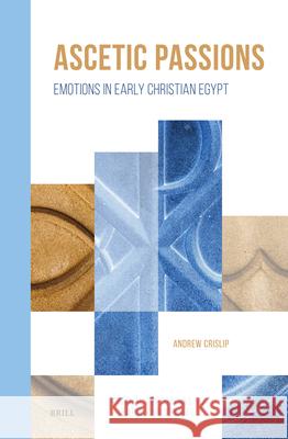 Ascetic Passions: Emotions in Early Christian Egypt Andrew Crislip 9789004744745 Brill