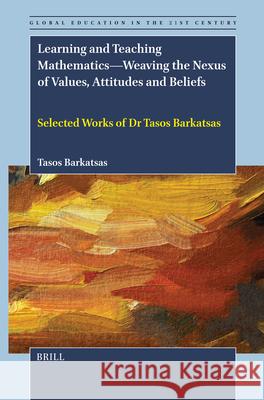 Learning and Teaching Mathematics. Weaving the Nexus of Values, Attitudes and Beliefs: Selected Works of Dr Tasos Barkatsas Tasos Barkatsas 9789004745292 Brill