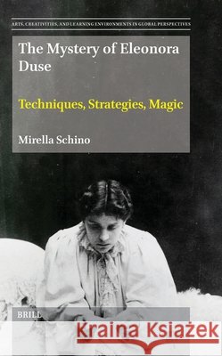The Mystery of Eleonora Duse: Techniques, Strategies, Magic Mirella Schino 9789004745674 Brill