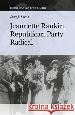 Jeannette Rankin, Republican Party Radical Steve J. Shone 9789004745940 Brill