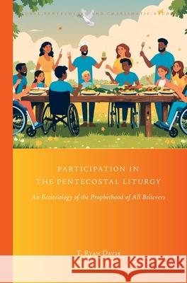 Participation in the Pentecostal Liturgy: An Ecclesiology of the Prophethood of All Believers Ryan Davis 9789004747197