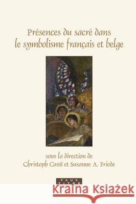Pr?sences Du Sacr? Dans Le Symbolisme Fran?ais Et Belge Christoph Gro? Susanne A. Friede 9789004747234