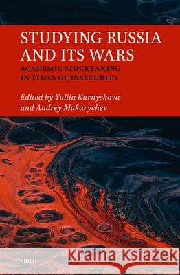 Studying Russia and Its Wars: Academic Stocktaking in Times of Insecurity Yuliia Kurnyshova Andrey Makarychev 9789004747357