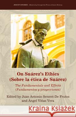 On Su?rez's Ethics (Sobre La ?tica de Su?rez):: The Fundamentals and Effects (Fundamentos Y Proyecciones) Juan Antonio Senen ?ngel Vi?as Vera 9789004747760