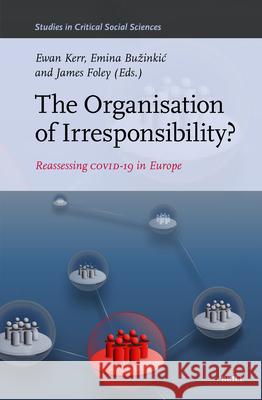 The Organisation of Irresponsibility?: Reassessing Covid-19 in Europe Ewan Kerr Emina Buzinkic James Foley 9789004747777 Brill