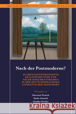 Nach Der Postmoderne? Authentizit?tskonzepte, Realit?tshunger Und Neuer Dokumentarismus in Der Deutschsprachigen Literatur Der Gegenwart Slawomir Piontek Maike Schmidt G?nther Stocker 9789004747890 Brill
