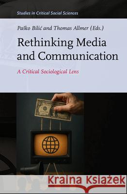 Rethinking Media and Communication: A Critical Sociological Lens Pasko Bilic Thomas Allmer 9789004748538 Brill