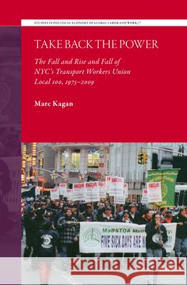 Take Back the Power: The Fall and Rise and Fall of Nyc's Transport Workers Union Marc Kagan 9789004748637 Brill