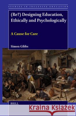 (Re?) Designing Education, Ethically and Psychologically: A Cause for Care Simon Gibbs 9789004751101 Brill