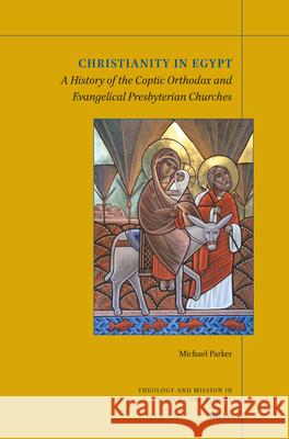 Christianity in Egypt: A History of the Coptic Orthodox and Evangelical Presbyterian Churches Michael Parker 9789004754751 Brill