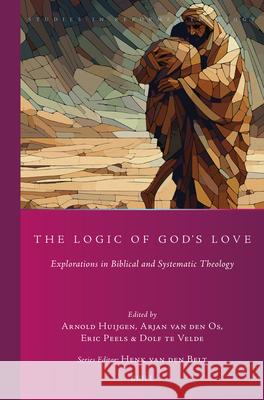 The Logic of God's Love: Explorations in Biblical and Systematic Theology Arnold Huijgen Arjan Va Eric Peels 9789004754782