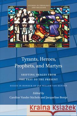 Tyrants, Heroes, Prophets, and Martyrs: Shifting Images from the Past to the Present Caroline Vande Jaqueline Borsje 9789004754850 Brill