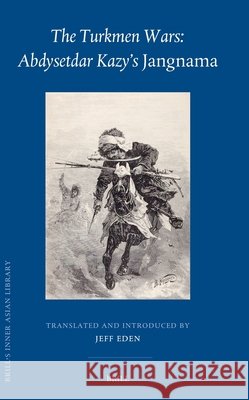 The Turkmen Wars: Abdysetdar Kazy's Jangnama Jeff Eden Jeff Eden 9789004754874