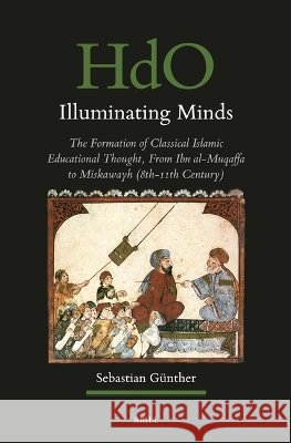 Illuminating Minds: The Formation of Classical Islamic Educational Thought, from Ibn Al-Muqaffa to Miskawayh (8th-11th Century) Sebastian G?nther 9789004755390 Brill