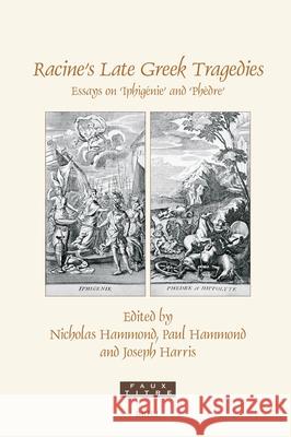 Racine's Late Greek Tragedies: Essays on 'Iphig?nie' and 'Ph?dre' Nicholas Hammond Paul Hammond Joseph Harris 9789004755475 Brill