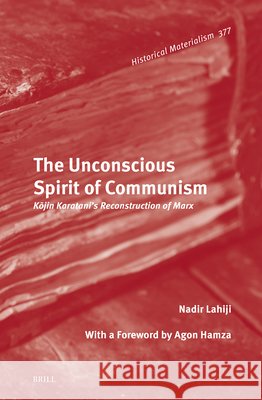 The Unconscious Spirit of Communism: Kōjin Karatani's Reconstruction of Marx Nadir Lahiji 9789004755888 Brill