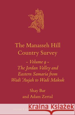 The Manasseh Hill Country Survey Volume 9: The Jordan Valley and Eastern Samaria from Wadi 'Aujah to Wadi Makuk Shay Bar Zertal Zl Adam 9789004757387 Brill