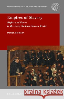Empires of Slavery: Rights and Power in the Early Modern Iberian World Daniel Allemann 9789004760585 Brill Nijhoff