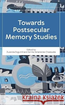 Towards Postsecular Memory Studies Zuzanna Bogumil Kamila Baraniecka-Olszewska 9789004765269 Brill
