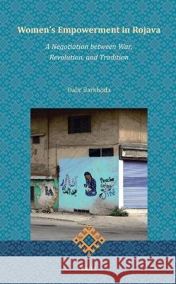 Women's Empowerment in Rojava: A Negotiation Between War, Revolution, and Tradition Dalir Barkhoda 9789004765818 Brill
