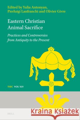 Eastern Christian Animal Sacrifice: Practices and Controversies from Antiquity to the Present Antonyan, Yulia, Lanfranchi, Pierluigi, Givre, Olivier 9789004770188 Brill