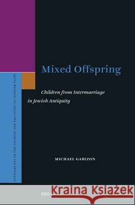 Mixed Offspring: Children from Intermarriage in Jewish Antiquity Michael Gabizon 9789004776227 Brill