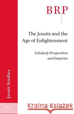 The Jesuits and the Age of Enlightenment: Scholarly Perspectives and Inquiries Jeffrey D. Burson 9789004776371 Brill