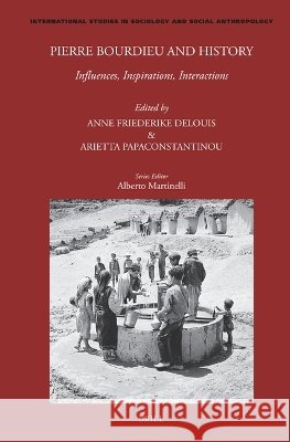 Pierre Bourdieu and History: Influences, Inspirations, Interactions Friederike Delouis, Anne, Papaconstantinou, Arietta 9789004776425