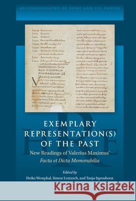 Exemplary Representation(s) of the Past: New Readings of Valerius Maximus' Facta Et Dicta Memorabilia Westphal Heiko Simon Lentzsch Tanja Itgenshorst 9789004777675 Brill