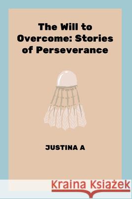 The Will to Overcome: Stories of Perseverance Justina A 9789015516010