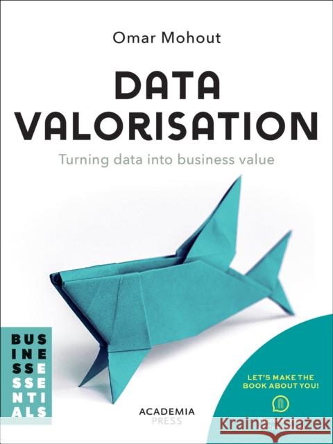 Data Valorisation: Turning data into business value Omar Mohout 9789020988277 Lannoo Publishers