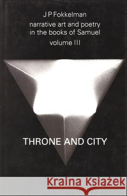 Narrative Art and Poetry in the Books of Samuel: A Full Interpretation Based on Stylistic and Structural Analysis, Volume III. Throne and City (II Sam J. P. Fokkelman 9789023225461 Van Gorcum