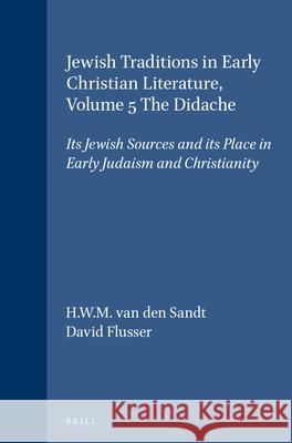 Jewish Traditions in Early Christian Literature, Volume 5 the Didache: Its Jewish Sources and Its Place in Early Judaism and Christianity Botho Walldorf Hubertus Waltherus Maria Sandt Huub Va 9789023237631