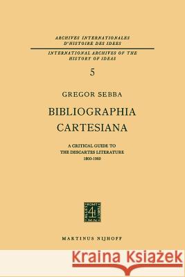 Bibliographia Cartesiana: A Critical Guide to the Descartes Literature 1800-1960 Sebba, Gregor 9789024701810 Kluwer Academic Publishers