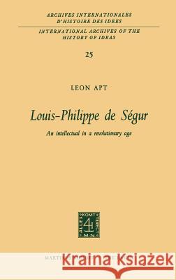Louis-Philippe de Ségur: An Intellectual in a Revolutionary Age Apt, Leon 9789024702015 Springer